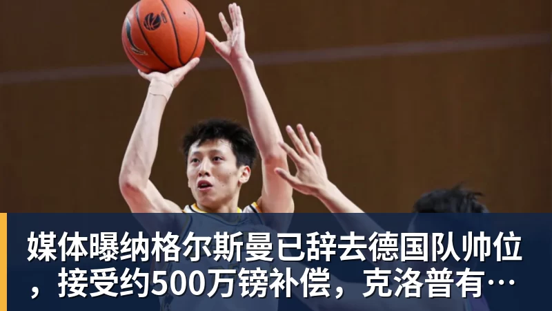 贝博艾弗森媒体曝纳格尔斯曼已辞去德国队帅位，接受约500万镑补偿，克洛普有望救火