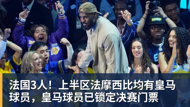 贝博艾弗森法国3人！上半区法摩西比均有皇马球员，皇马球员已锁定决赛门票