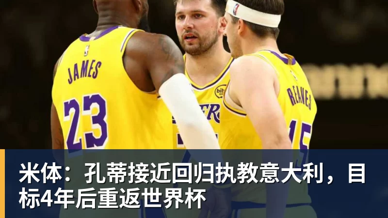 米体：孔蒂接近回归执教意大利，目标4年后重返世界杯