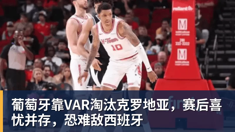 葡萄牙靠VAR淘汰克罗地亚，赛后喜忧并存，恐难敌西班牙