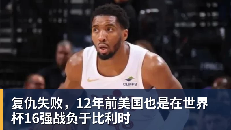 复仇失败，12年前美国也是在世界杯16强战负于比利时
