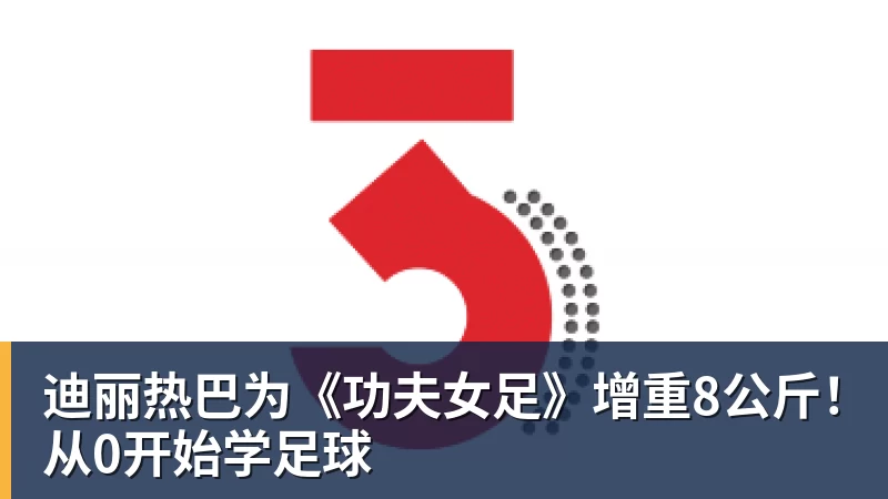 迪丽热巴为《功夫女足》增重8公斤！从0开始学足球