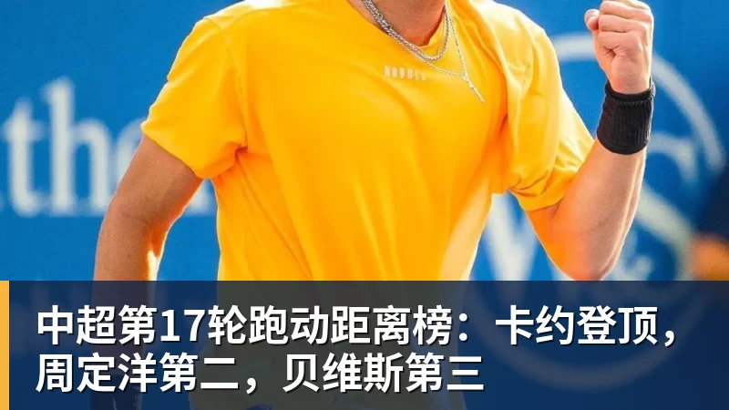 中超第17轮跑动距离榜：卡约登顶，周定洋第二，贝维斯第三