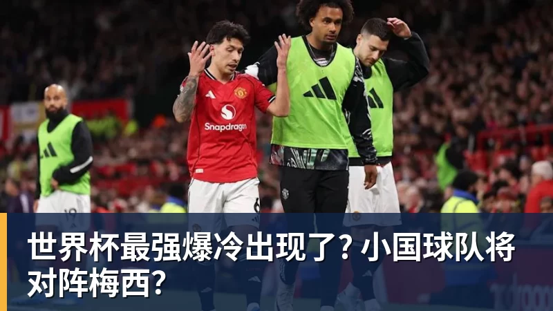 世界杯最强爆冷出现了? 小国球队将对阵梅西？