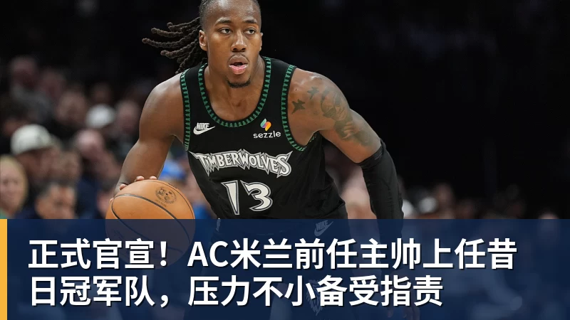 正式官宣！AC米兰前任主帅上任昔日冠军队，压力不小备受指责