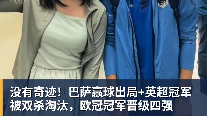 没有奇迹！巴萨赢球出局+英超冠军被双杀淘汰，欧冠冠军晋级四强