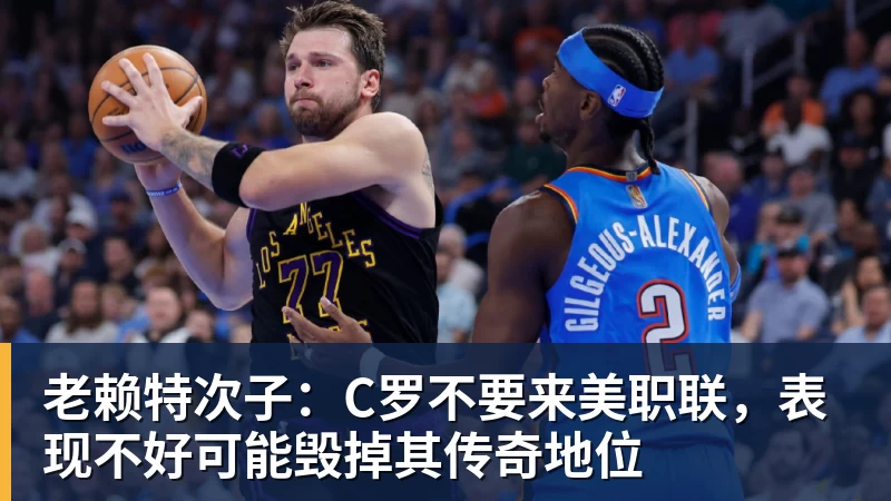 老赖特次子：C罗不要来美职联，表现不好可能毁掉其传奇地位
