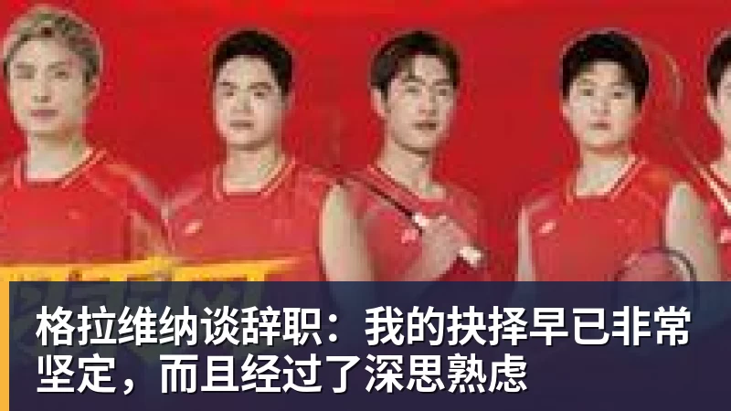 格拉维纳谈辞职：我的抉择早已非常坚定，而且经过了深思熟虑