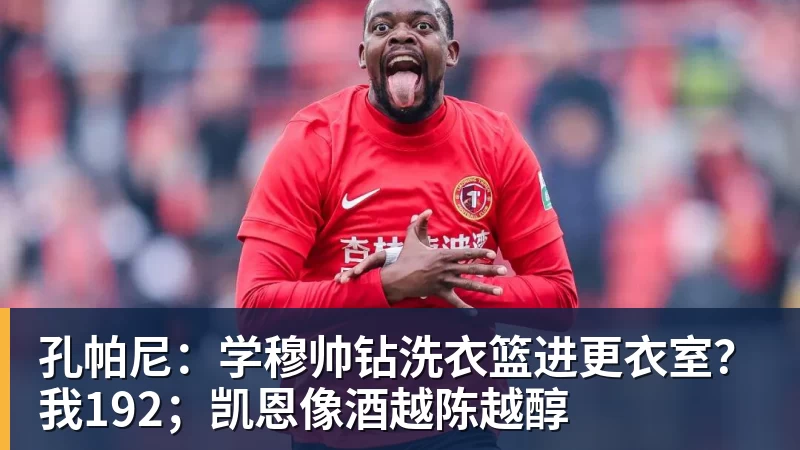 孔帕尼：学穆帅钻洗衣篮进更衣室？我192；凯恩像酒越陈越醇