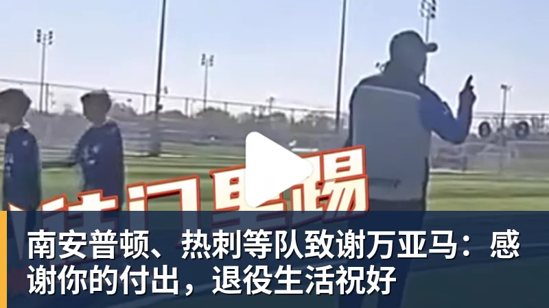 南安普顿、热刺等队致谢万亚马：感谢你的付出，退役生活祝好