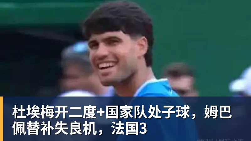 杜埃梅开二度+国家队处子球，姆巴佩替补失良机，法国3