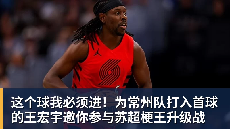 这个球我必须进！为常州队打入首球的王宏宇邀你参与苏超梗王升级战
