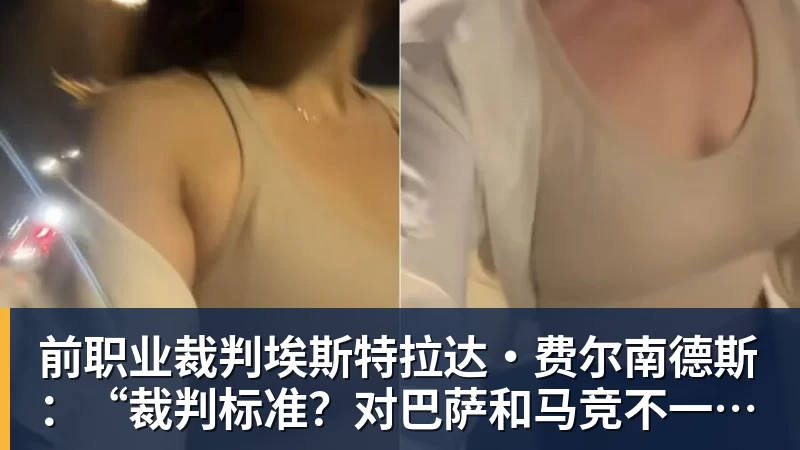 前职业裁判埃斯特拉达·费尔南德斯：“裁判标准？对巴萨和马竞不一致”