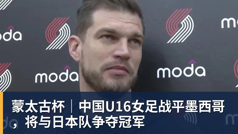蒙太古杯｜中国U16女足战平墨西哥，将与日本队争夺冠军