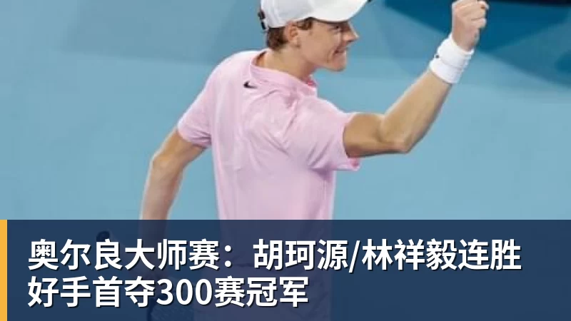 奥尔良大师赛：胡珂源/林祥毅连胜好手首夺300赛冠军