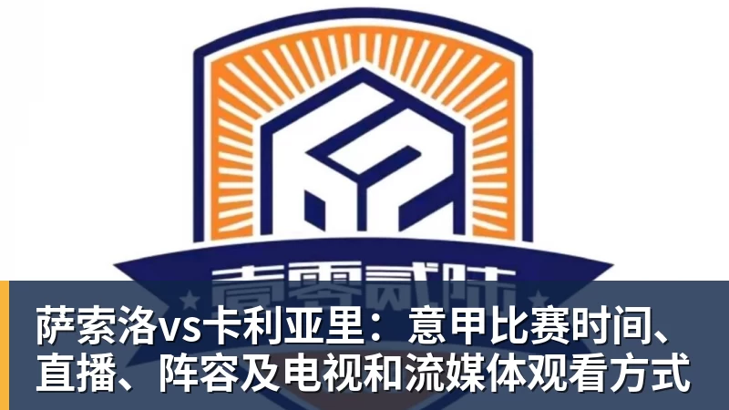 萨索洛vs卡利亚里：意甲比赛时间、直播、阵容及电视和流媒体观看方式