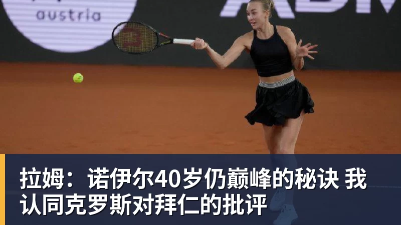 拉姆：诺伊尔40岁仍巅峰的秘诀 我认同克罗斯对拜仁的批评