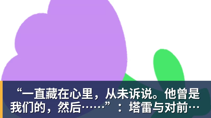 “一直藏在心里，从未诉说。他曾是我们的，然后……”：塔雷与对前尤文射手的遗憾