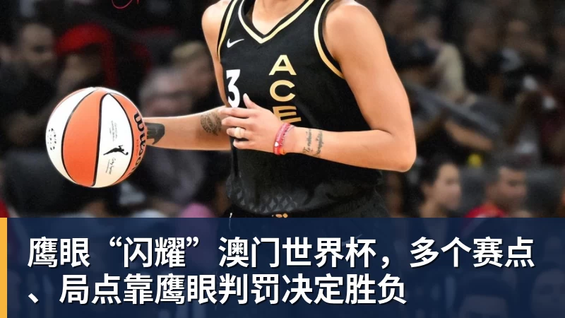 鹰眼“闪耀”澳门世界杯，多个赛点、局点靠鹰眼判罚决定胜负