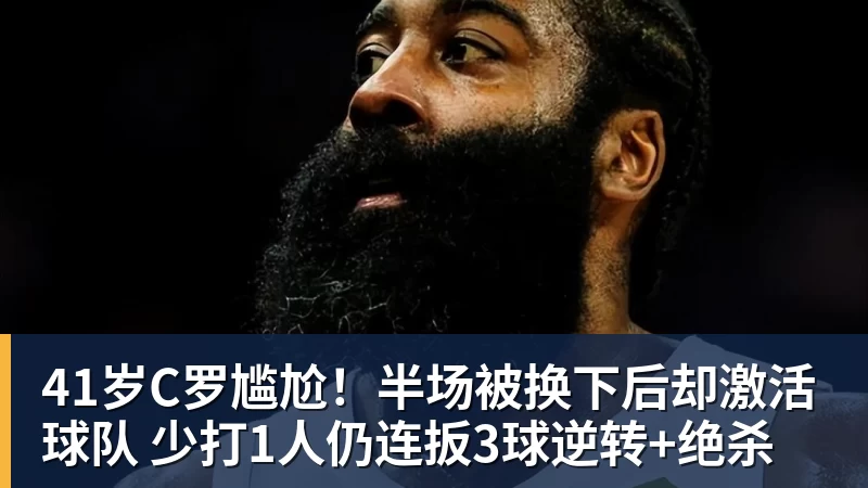 41岁C罗尴尬！半场被换下后却激活球队 少打1人仍连扳3球逆转+绝杀