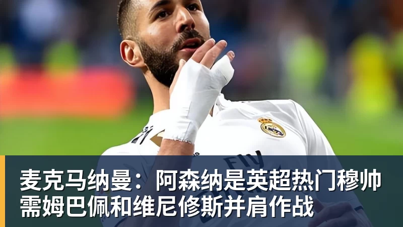 麦克马纳曼：阿森纳是英超热门穆帅需姆巴佩和维尼修斯并肩作战
