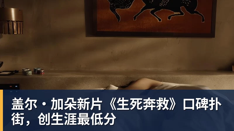 盖尔·加朵新片《生死奔救》口碑扑街，创生涯最低分