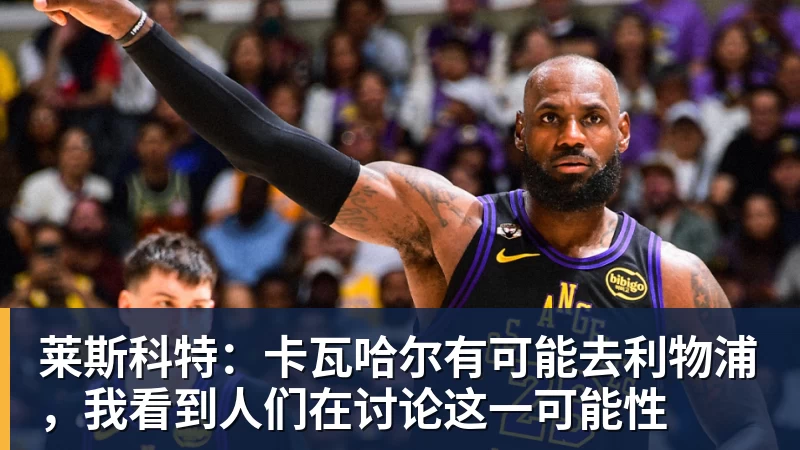 莱斯科特：卡瓦哈尔有可能去利物浦，我看到人们在讨论这一可能性