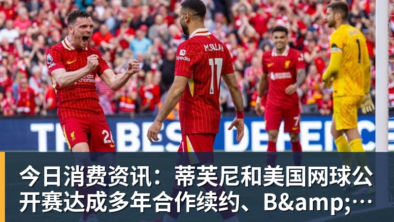 今日消费资讯：蒂芙尼和美国网球公开赛达成多年合作续约、B&O 入驻天猫奢品