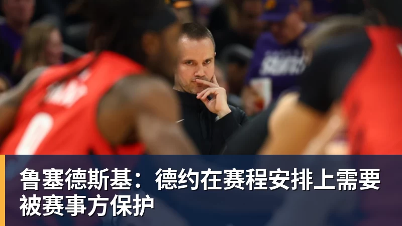 鲁塞德斯基：德约在赛程安排上需要被赛事方保护