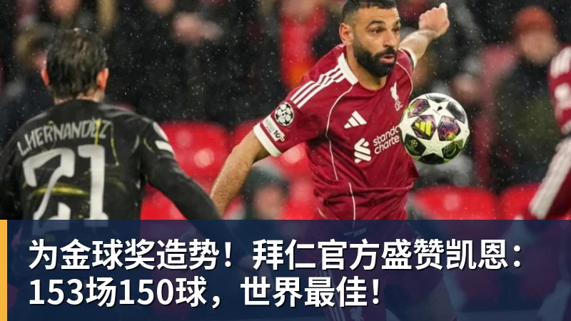为金球奖造势！拜仁官方盛赞凯恩：153场150球，世界最佳！