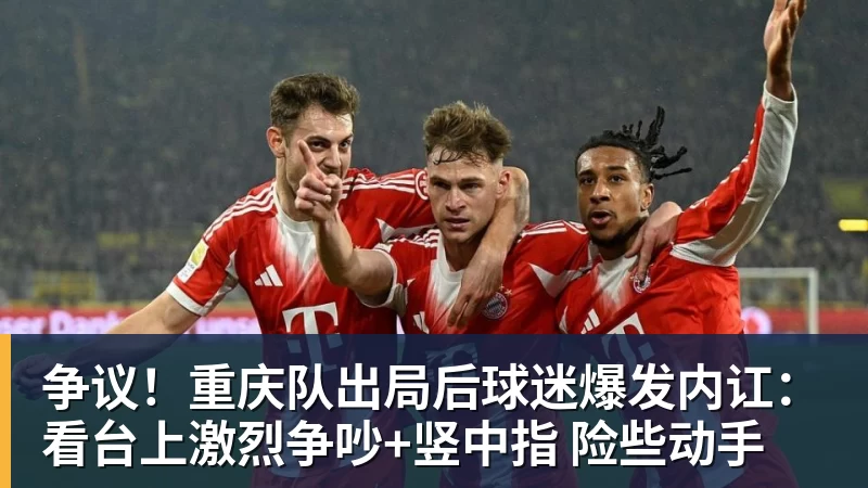 争议！重庆队出局后球迷爆发内讧：看台上激烈争吵+竖中指 险些动手