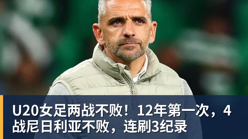 U20女足两战不败！12年第一次，4战尼日利亚不败，连刷3纪录