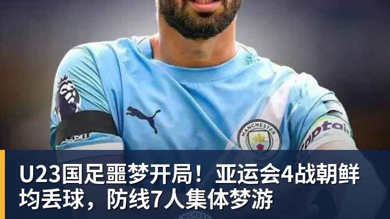 U23国足噩梦开局！亚运会4战朝鲜均丢球，防线7人集体梦游