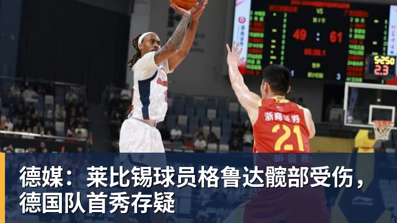 德媒：莱比锡球员格鲁达髋部受伤，德国队首秀存疑