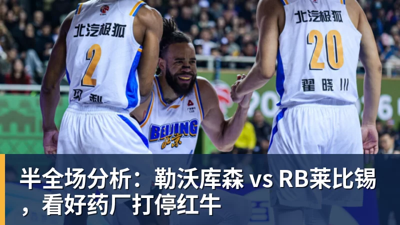 半全场分析：勒沃库森 vs RB莱比锡，看好药厂打停红牛