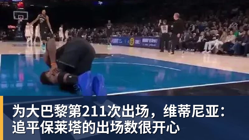 为大巴黎第211次出场，维蒂尼亚：追平保莱塔的出场数很开心