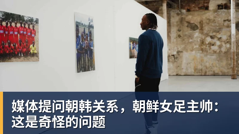 媒体提问朝韩关系，朝鲜女足主帅：这是奇怪的问题