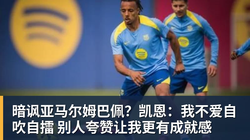 暗讽亚马尔姆巴佩？凯恩：我不爱自吹自擂 别人夸赞让我更有成就感