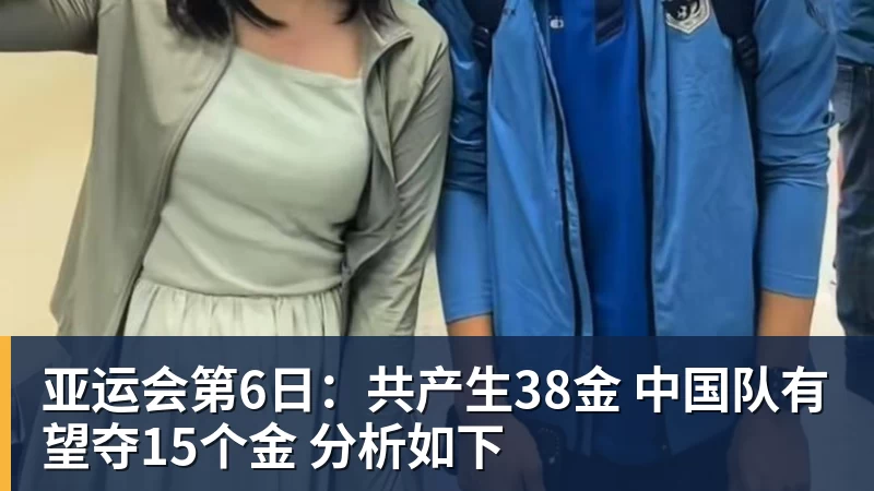 亚运会第6日：共产生38金 中国队有望夺15个金 分析如下