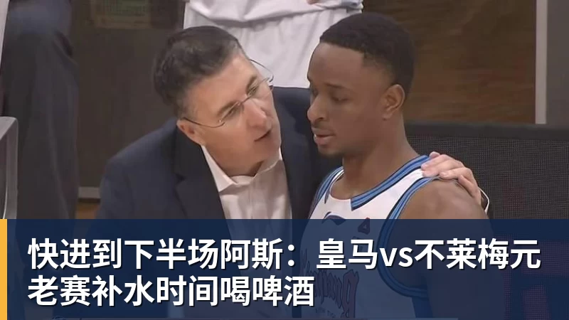 快进到下半场阿斯：皇马vs不莱梅元老赛补水时间喝啤酒