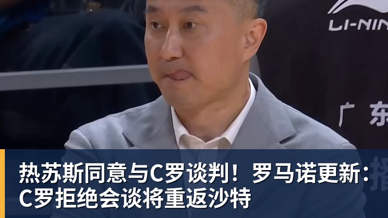 热苏斯同意与C罗谈判！罗马诺更新：C罗拒绝会谈将重返沙特