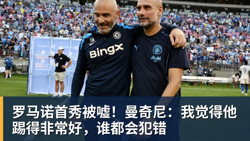 罗马诺首秀被嘘！曼奇尼：我觉得他踢得非常好，谁都会犯错