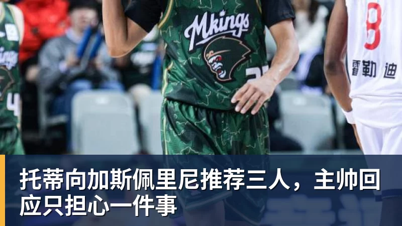 托蒂向加斯佩里尼推荐三人，主帅回应只担心一件事