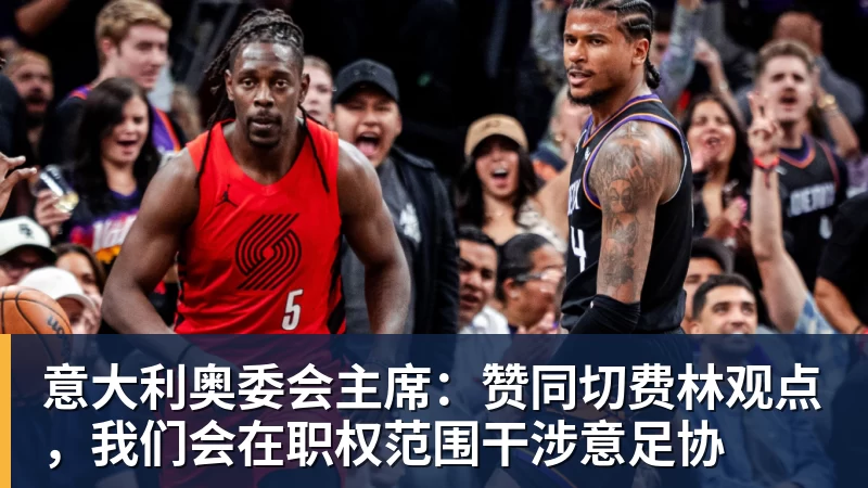 意大利奥委会主席：赞同切费林观点，我们会在职权范围干涉意足协