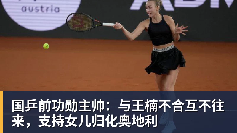 国乒前功勋主帅：与王楠不合互不往来，支持女儿归化奥地利