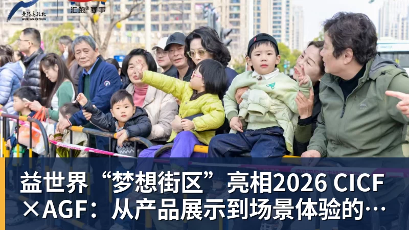益世界“梦想街区”亮相2026 CICF×AGF：从产品展示到场景体验的品牌进阶