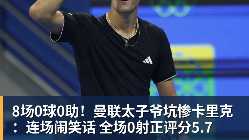 8场0球0助！曼联太子爷坑惨卡里克：连场闹笑话 全场0射正评分5.7