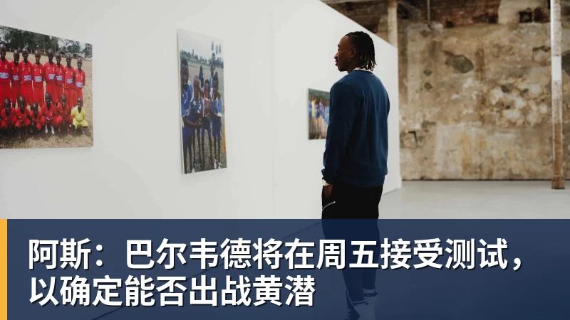 阿斯：巴尔韦德将在周五接受测试，以确定能否出战黄潜