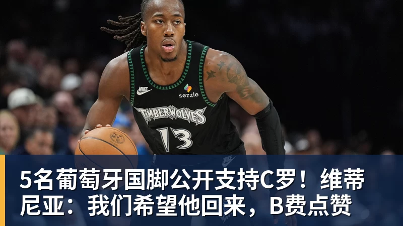 5名葡萄牙国脚公开支持C罗！维蒂尼亚：我们希望他回来，B费点赞