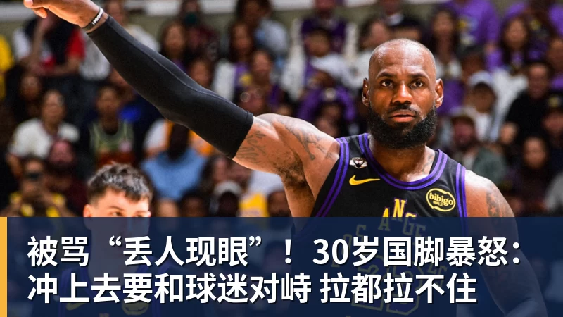 被骂“丢人现眼”！30岁国脚暴怒：冲上去要和球迷对峙 拉都拉不住